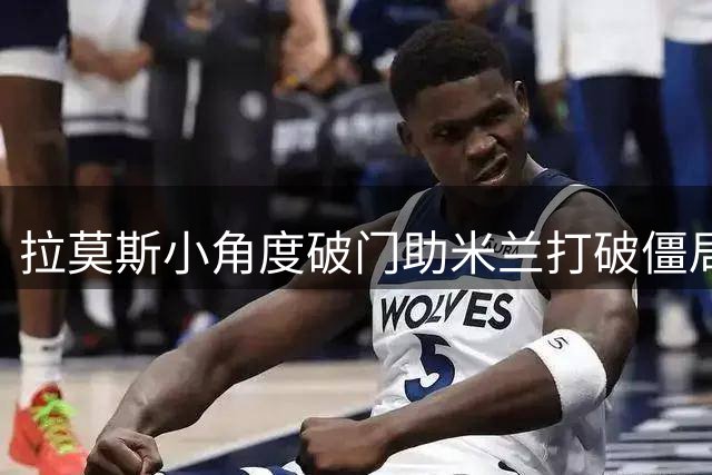 拉莫斯小角度破门助米兰打破僵局